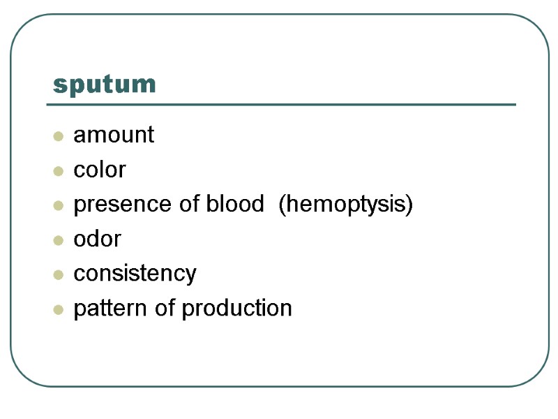 sputum amount  color  presence of blood  (hemoptysis)  odor  consistency